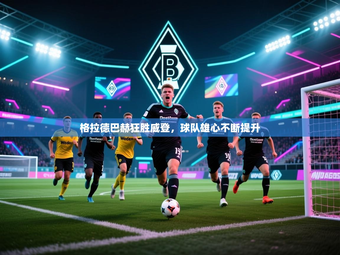 格拉德巴赫狂胜威登,球队雄心不断提升 第2张