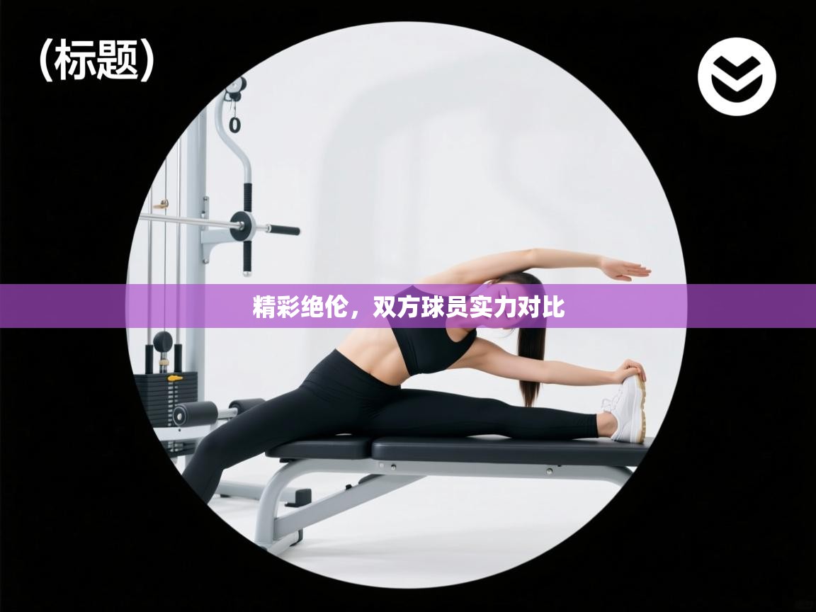 精彩绝伦,双方球员实力对比 第2张
