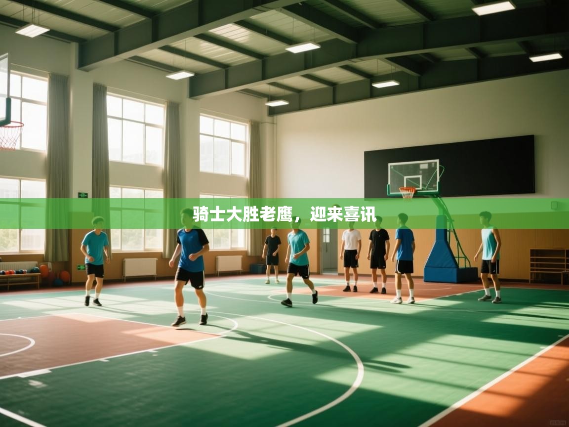 骑士大胜老鹰,迎来喜讯