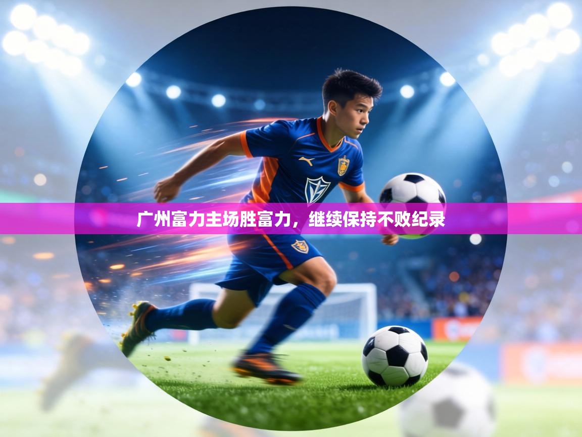 广州富力主场胜富力，继续保持不败纪录  第2张